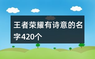 王者榮耀有詩意的名字420個(gè)