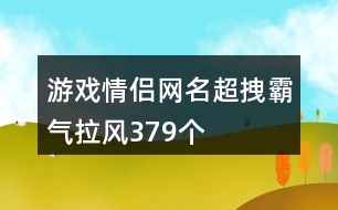 游戲情侶網(wǎng)名超拽霸氣拉風(fēng)379個(gè)