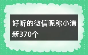 好聽的微信昵稱小清新370個