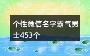 個(gè)性微信名字霸氣男士453個(gè)