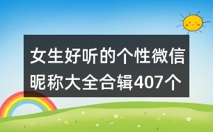 女生好聽的個性微信昵稱大全合輯407個