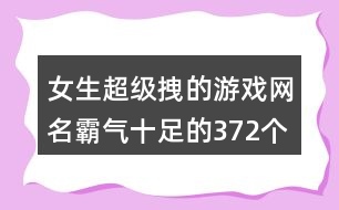 女生超級拽的游戲網名霸氣十足的372個