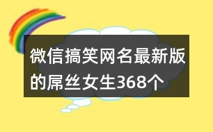 微信搞笑網(wǎng)名最新版的屌絲女生368個(gè)