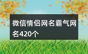 微信情侶網(wǎng)名霸氣網(wǎng)名420個(gè)