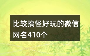 比較搞怪好玩的微信網(wǎng)名410個(gè)