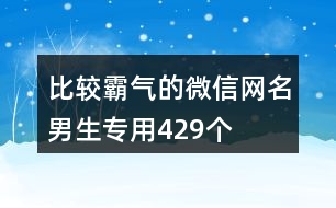 比較霸氣的微信網(wǎng)名男生專用429個