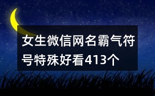 女生微信網(wǎng)名霸氣符號(hào)特殊好看413個(gè)