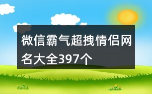 微信霸氣超拽情侶網(wǎng)名大全397個