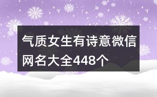 氣質(zhì)女生有詩(shī)意微信網(wǎng)名大全448個(gè)