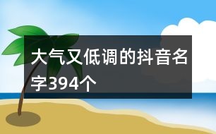 大氣又低調(diào)的抖音名字394個