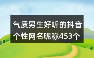 氣質(zhì)男生好聽(tīng)的抖音個(gè)性網(wǎng)名昵稱(chēng)453個(gè)