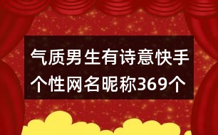 氣質(zhì)男生有詩意快手個(gè)性網(wǎng)名昵稱369個(gè)