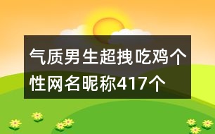 氣質(zhì)男生超拽吃雞個(gè)性網(wǎng)名昵稱417個(gè)