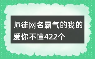 師徒網(wǎng)名霸氣的—我的愛(ài)你不懂422個(gè)