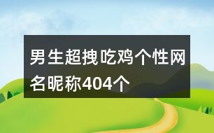 男生超拽吃雞個(gè)性網(wǎng)名昵稱404個(gè)