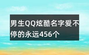 男生QQ炫酷名字—愛(ài)不停的永遠(yuǎn)456個(gè)