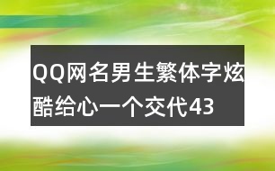 QQ網(wǎng)名男生繁體字炫酷—給心一個交代434個