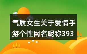 氣質(zhì)女生關(guān)于愛(ài)情手游個(gè)性網(wǎng)名昵稱393個(gè)