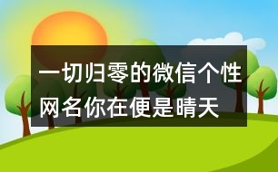 一切歸零的微信個性網(wǎng)名—你在便是晴天459個