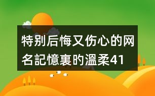 特別后悔又傷心的網(wǎng)名—記憶裏旳溫柔415個