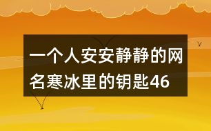 一個(gè)人安安靜靜的網(wǎng)名—寒冰里的鑰匙461個(gè)