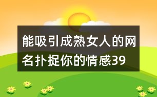 能吸引成熟女人的網(wǎng)名—撲捉你的情感399個