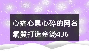 心痛心累心碎的網(wǎng)名—氣質(zhì)打造金錢436個