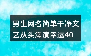 男生網(wǎng)名簡單干凈文藝—從頭澤演幸運400個