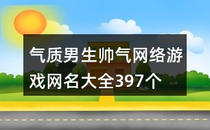 氣質(zhì)男生帥氣網(wǎng)絡(luò)游戲網(wǎng)名大全397個(gè)