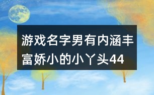 游戲名字男有內(nèi)涵豐富—嬌小的小丫頭447個(gè)