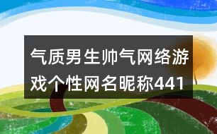 氣質(zhì)男生帥氣網(wǎng)絡游戲個性網(wǎng)名昵稱441個