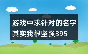 游戲中求針對的名字—其實我很堅強395個