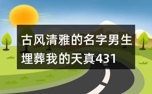 古風(fēng)清雅的名字男生—埋葬我的天真431個