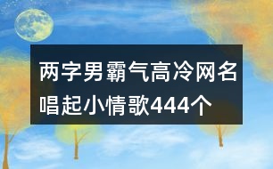 兩字男霸氣高冷網(wǎng)名—唱起小情歌444個