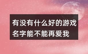 有沒(méi)有什么好的游戲名字—能不能再愛(ài)我379個(gè)