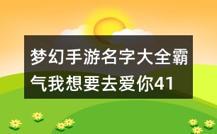 夢(mèng)幻手游名字大全霸氣—我想要去愛(ài)你412個(gè)