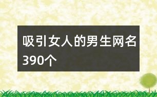 吸引女人的男生網(wǎng)名390個