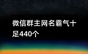 微信群主網(wǎng)名霸氣十足440個