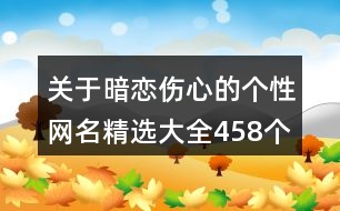 關(guān)于暗戀傷心的個性網(wǎng)名精選大全458個