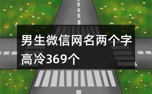 男生微信網(wǎng)名兩個字高冷369個