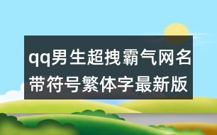 qq男生超拽霸氣網名帶符號繁體字最新版441個