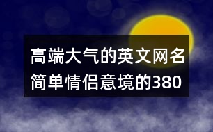 高端大氣的英文網(wǎng)名簡(jiǎn)單情侶意境的380個(gè)