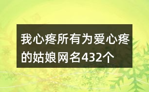 我心疼所有為愛(ài)心疼的姑娘網(wǎng)名432個(gè)