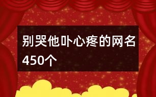 別哭他卟心疼的網(wǎng)名450個