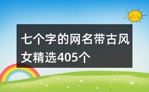 七個字的網(wǎng)名帶古風女精選405個