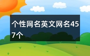 個(gè)性網(wǎng)名英文網(wǎng)名457個(gè)