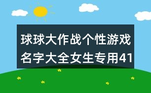 球球大作戰(zhàn)個(gè)性游戲名字大全女生專(zhuān)用419個(gè)