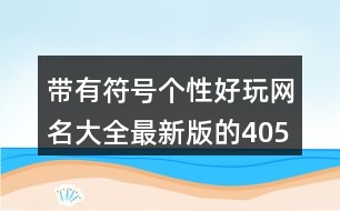 帶有符號(hào)個(gè)性好玩網(wǎng)名大全最新版的405個(gè)