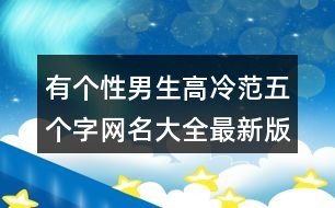 有個(gè)性男生高冷范五個(gè)字網(wǎng)名大全最新版的370個(gè)