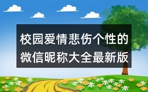 校園愛(ài)情悲傷個(gè)性的微信昵稱(chēng)大全最新版396個(gè)